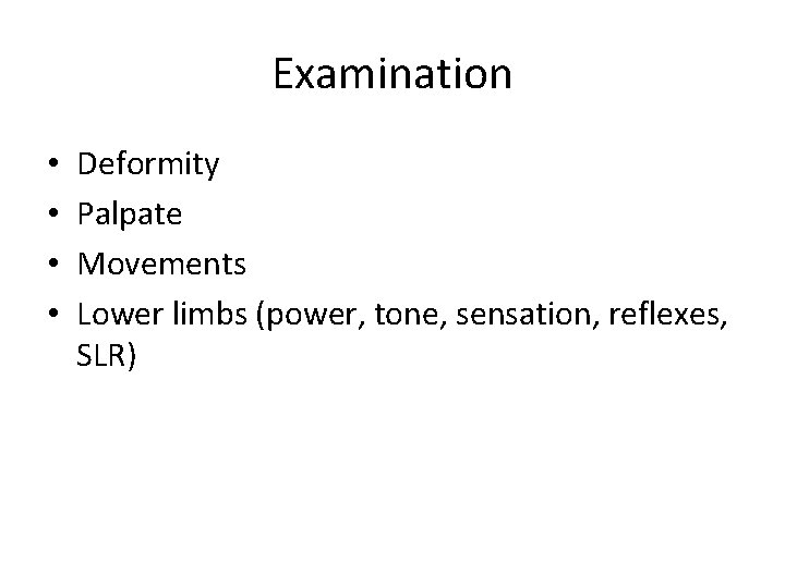 Examination • • Deformity Palpate Movements Lower limbs (power, tone, sensation, reflexes, SLR) 