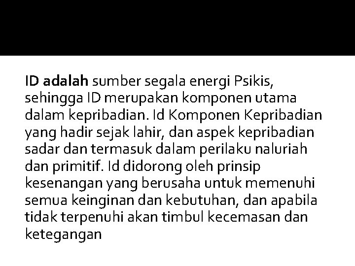 ID adalah sumber segala energi Psikis, sehingga ID merupakan komponen utama dalam kepribadian. Id ID adalah sumber segala energi Psikis, sehingga ID merupakan komponen utama dalam kepribadian. Id