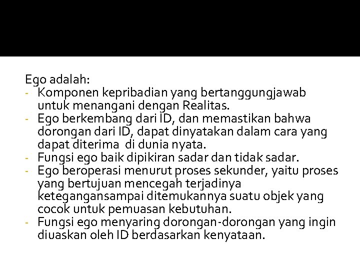 Ego adalah: - Komponen kepribadian yang bertanggungjawab untuk menangani dengan Realitas. - Ego berkembang Ego adalah: - Komponen kepribadian yang bertanggungjawab untuk menangani dengan Realitas. - Ego berkembang