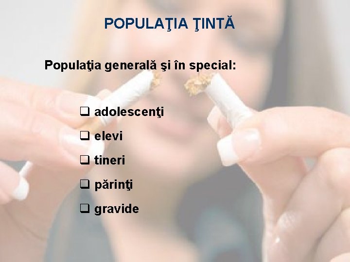 POPULAŢIA ŢINTĂ Populaţia generală şi în special: q adolescenţi q elevi q tineri q