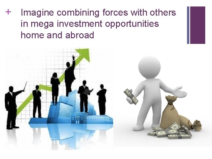 + Imagine combining forces with others in mega investment opportunities home and abroad 