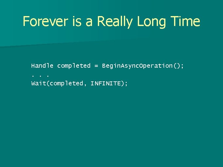 Forever is a Really Long Time Handle completed = Begin. Async. Operation(); . .