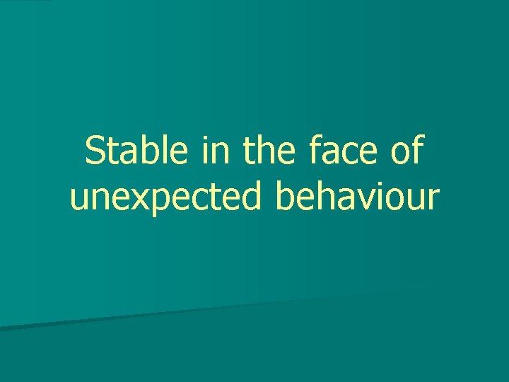 Stable in the face of unexpected behaviour 