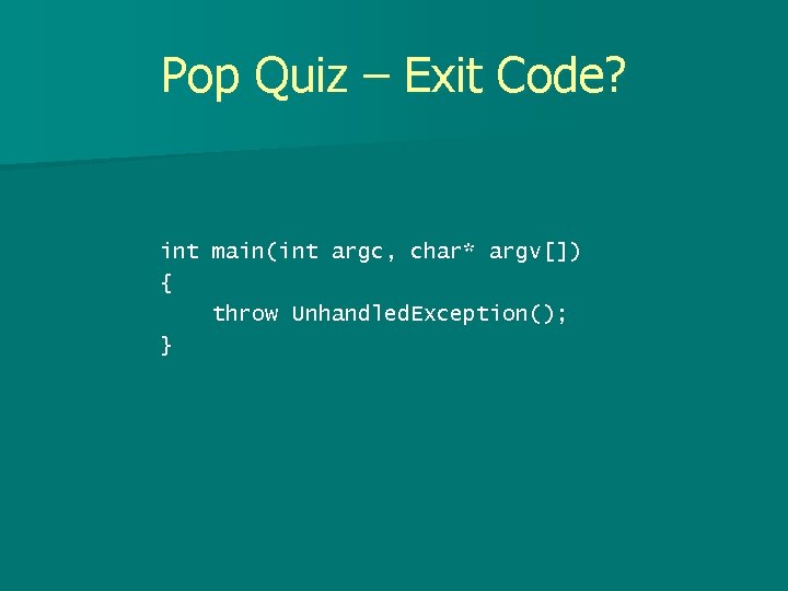 Pop Quiz – Exit Code? int main(int argc, char* argv[]) { throw Unhandled. Exception();