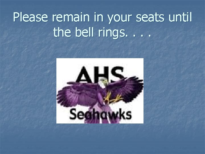 Please remain in your seats until the bell rings. . 