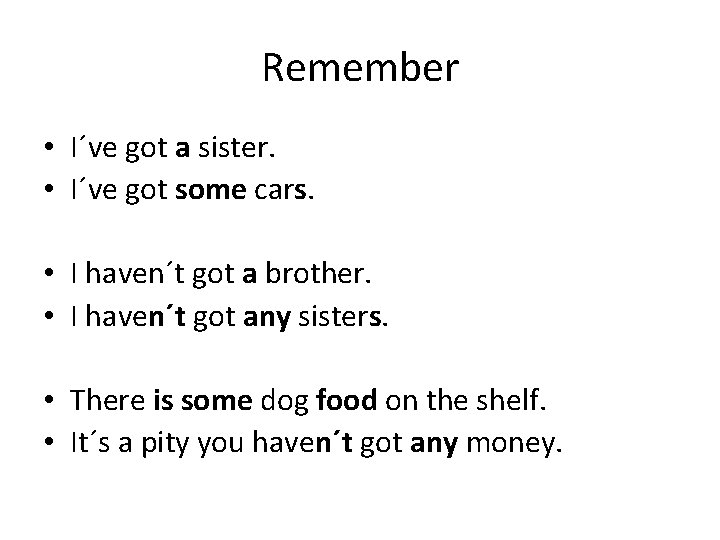 Remember • I´ve got a sister. • I´ve got some cars. • I haven´t