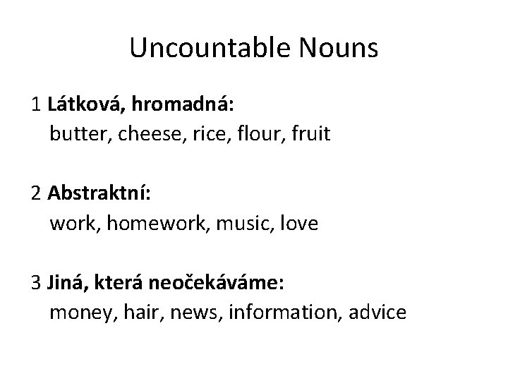 Uncountable Nouns 1 Látková, hromadná: butter, cheese, rice, flour, fruit 2 Abstraktní: work, homework,