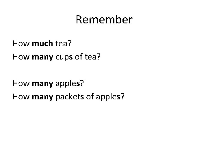 Remember How much tea? How many cups of tea? How many apples? How many