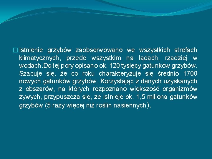 �Istnienie grzybów zaobserwowano we wszystkich strefach klimatycznych, przede wszystkim na lądach, rzadziej w wodach.