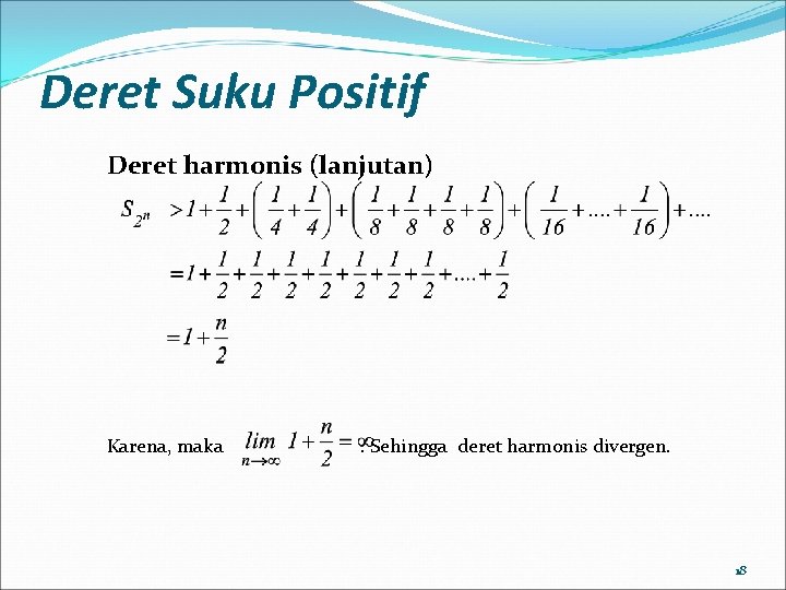 Deret Suku Positif Deret harmonis (lanjutan) Karena, maka . Sehingga deret harmonis divergen. 18