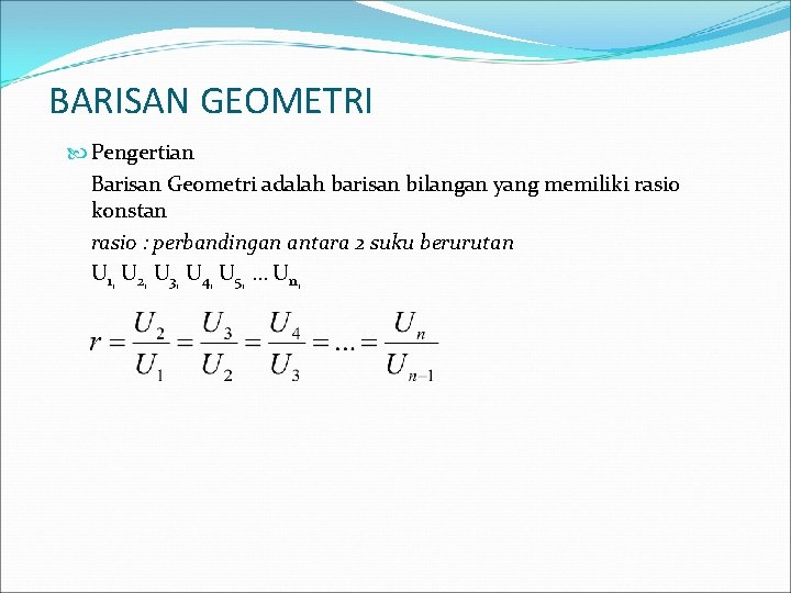 BARISAN GEOMETRI Pengertian Barisan Geometri adalah barisan bilangan yang memiliki rasio konstan rasio :