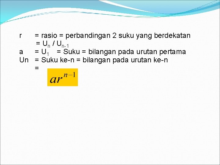 r = rasio = perbandingan 2 suku yang berdekatan = Un / Un-1 a