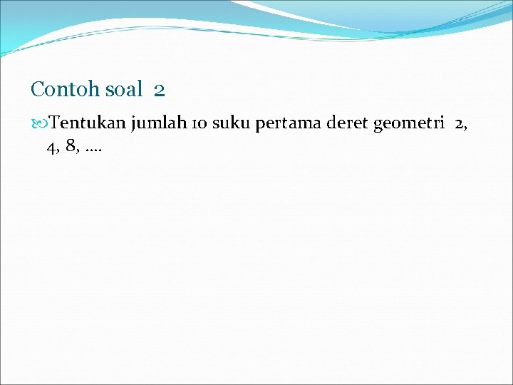 Contoh soal 2 Tentukan jumlah 10 suku pertama deret geometri 2, 4, 8, ….