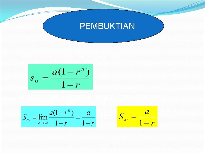 PEMBUKTIAN Dari rumus jumlah deret geometri apabila n mendekati tak hingga, maka diperoleh atau