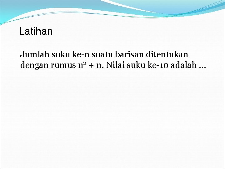 Latihan Jumlah suku ke-n suatu barisan ditentukan dengan rumus n 2 + n. Nilai