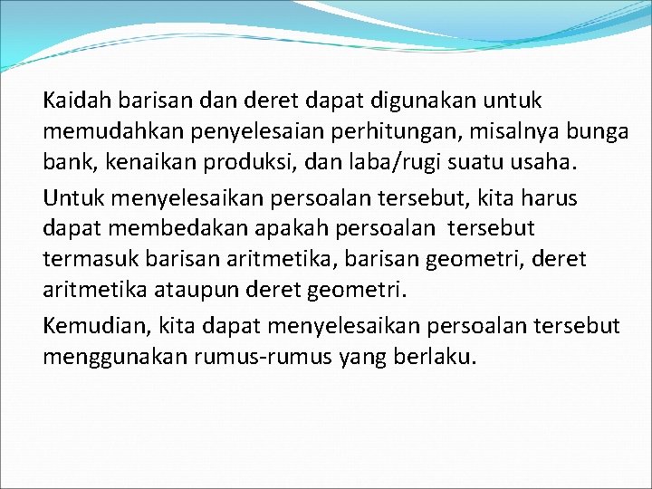 Kaidah barisan deret dapat digunakan untuk memudahkan penyelesaian perhitungan, misalnya bunga bank, kenaikan produksi,