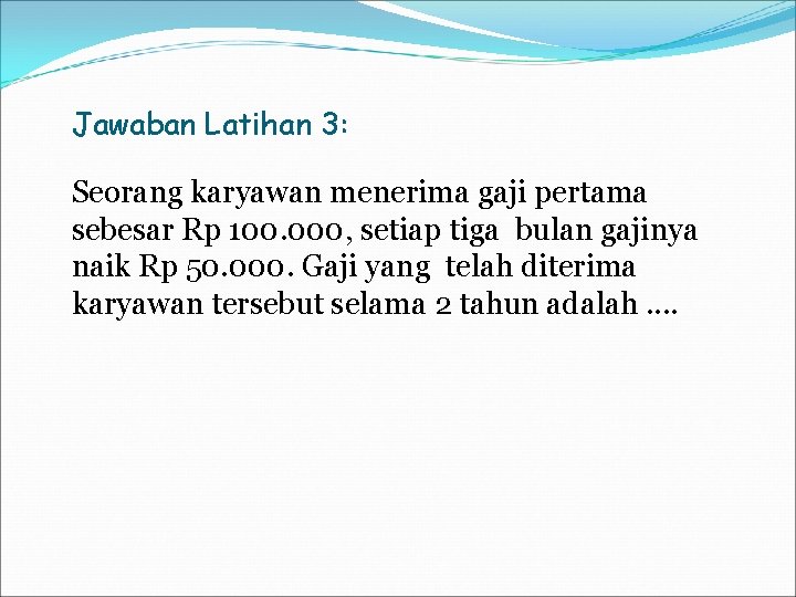 Jawaban Latihan 3: Seorang karyawan menerima gaji pertama sebesar Rp 100. 000, setiap tiga