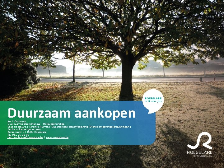 Duurzaam aankopen Bert Vanhuyse Duurzaamheidsambtenaar - Milieudeskundige Stad Roeselare | Directie Ruimte | Departement