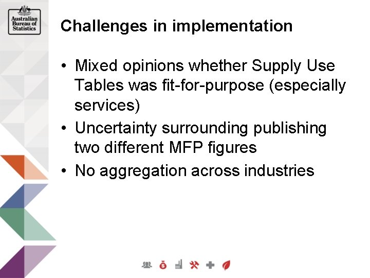 Challenges in implementation • Mixed opinions whether Supply Use Tables was fit-for-purpose (especially services)