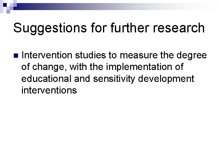 Suggestions for further research n Intervention studies to measure the degree of change, with