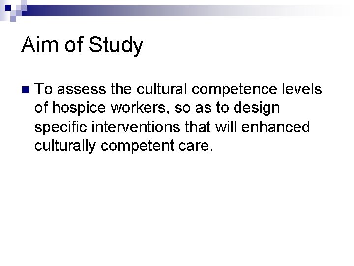 Aim of Study n To assess the cultural competence levels of hospice workers, so
