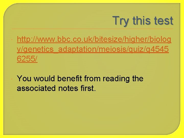 Try this test http: //www. bbc. co. uk/bitesize/higher/biolog y/genetics_adaptation/meiosis/quiz/q 4545 6255/ You would benefit