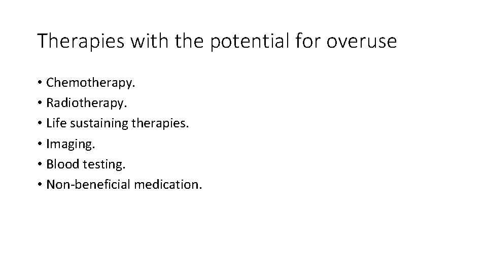 Therapies with the potential for overuse • Chemotherapy. • Radiotherapy. • Life sustaining therapies.