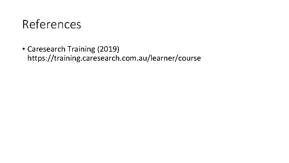 References • Caresearch Training (2019) https: //training. caresearch. com. au/learner/course 