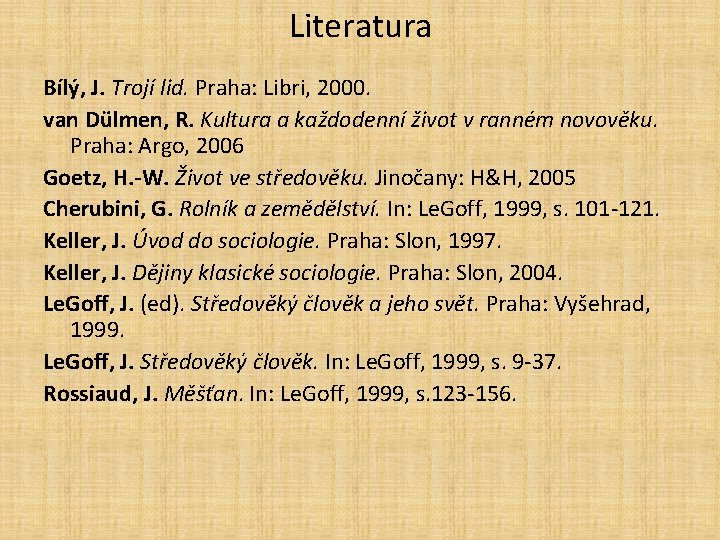 Literatura Bílý, J. Trojí lid. Praha: Libri, 2000. van Dülmen, R. Kultura a každodenní