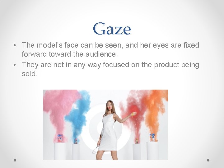 Gaze • The model’s face can be seen, and her eyes are fixed forward