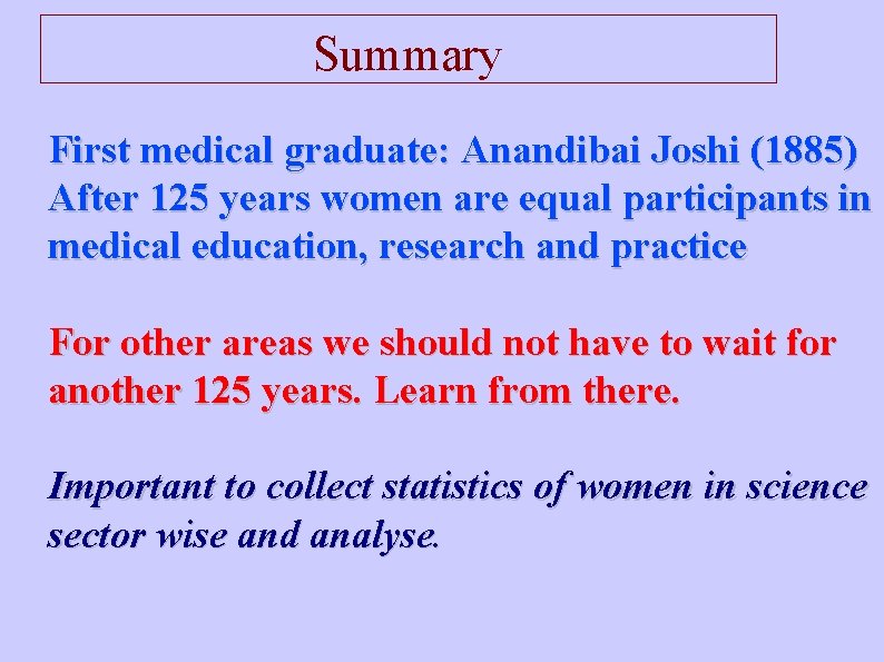 Summary First medical graduate: Anandibai Joshi (1885) After 125 years women are equal participants