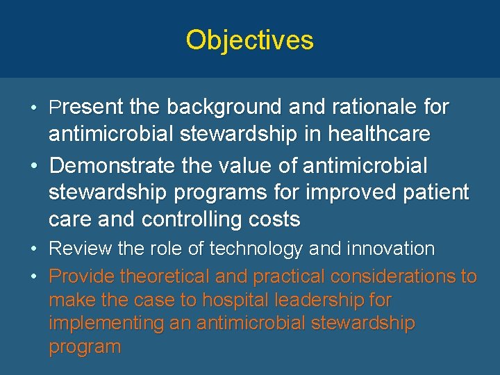 Objectives • Present the background and rationale for antimicrobial stewardship in healthcare • Demonstrate