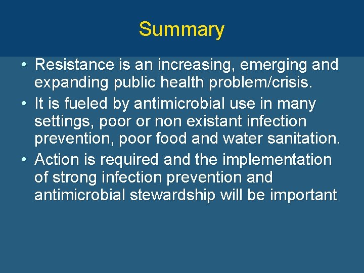 Summary • Resistance is an increasing, emerging and expanding public health problem/crisis. • It