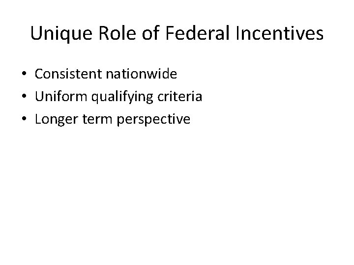 Unique Role of Federal Incentives • Consistent nationwide • Uniform qualifying criteria • Longer