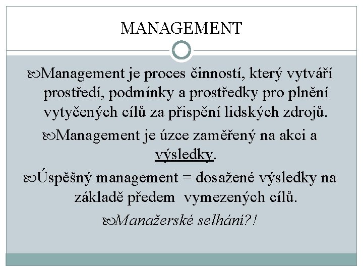 MANAGEMENT Management je proces činností, který vytváří prostředí, podmínky a prostředky pro plnění vytyčených