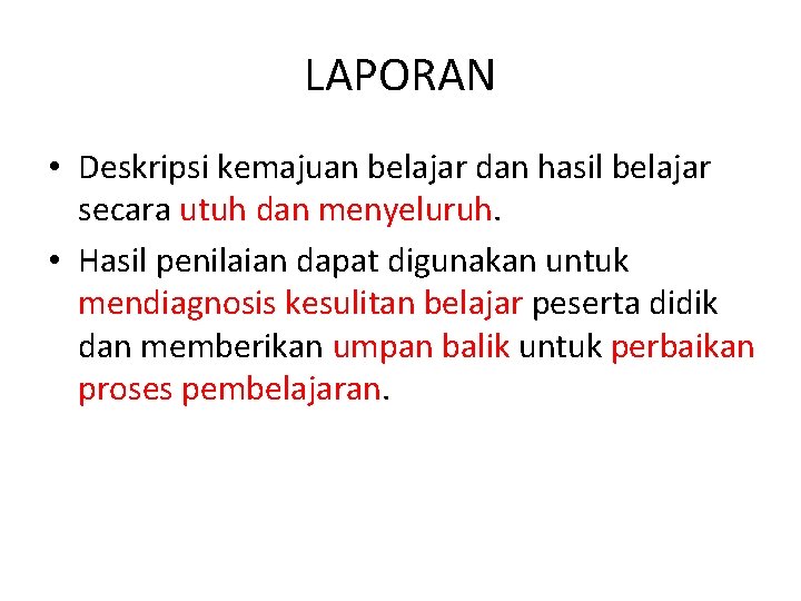 LAPORAN • Deskripsi kemajuan belajar dan hasil belajar secara utuh dan menyeluruh. • Hasil