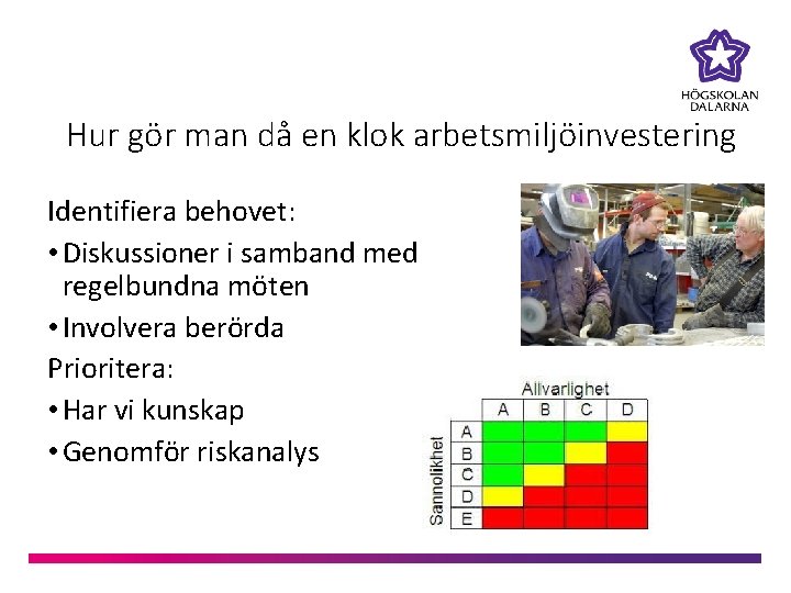 Hur gör man då en klok arbetsmiljöinvestering Identifiera behovet: • Diskussioner i samband med