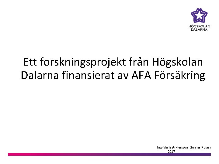 Ett forskningsprojekt från Högskolan Dalarna finansierat av AFA Försäkring Ing-Marie Andersson Gunnar Rosén 2017