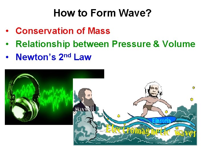 How to Form Wave? • Conservation of Mass • Relationship between Pressure & Volume How to Form Wave? • Conservation of Mass • Relationship between Pressure & Volume