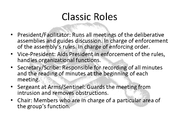 Classic Roles • President/Facilitator: Runs all meetings of the deliberative assemblies and guides discussion.