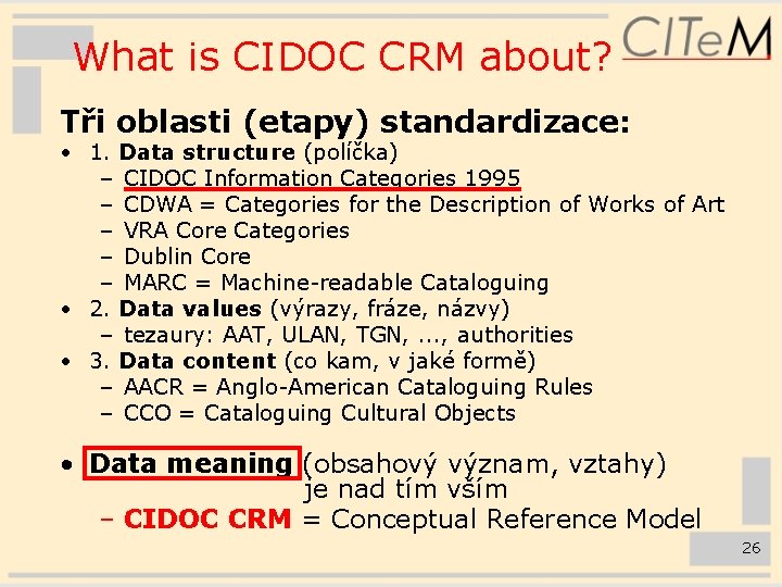 What is CIDOC CRM about? Tři oblasti (etapy) standardizace: • 1. Data structure (políčka)