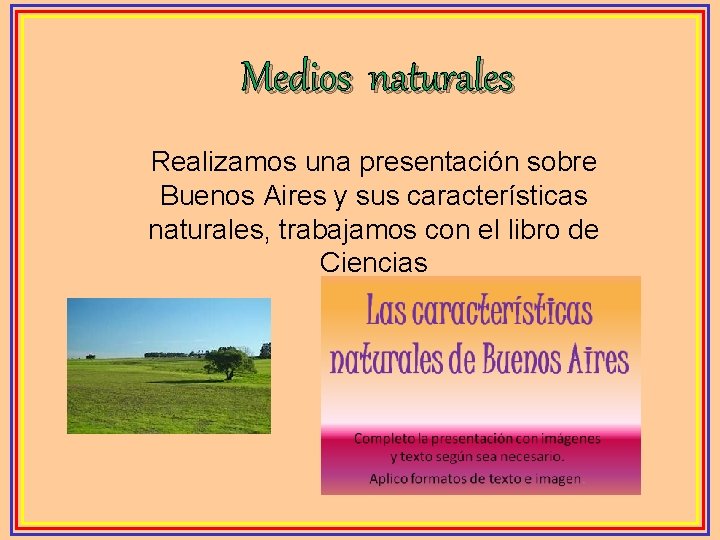 Medios naturales Realizamos una presentación sobre Buenos Aires y sus características naturales, trabajamos con