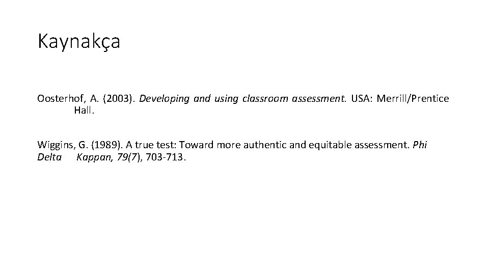 Kaynakça Oosterhof, A. (2003). Developing and using classroom assessment. USA: Merrill/Prentice Hall. Wiggins, G.