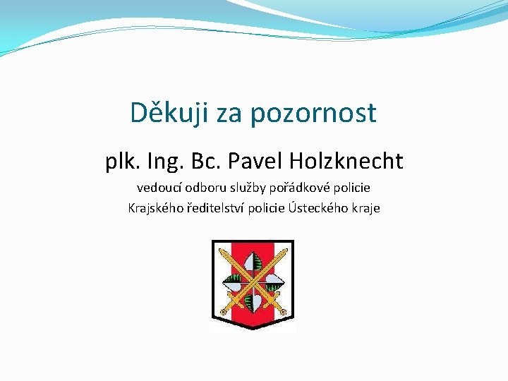 Děkuji za pozornost plk. Ing. Bc. Pavel Holzknecht vedoucí odboru služby pořádkové policie Krajského