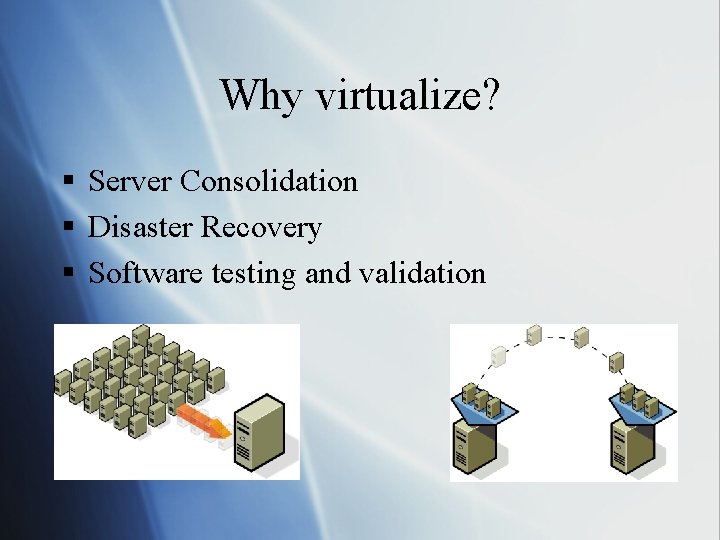 Why virtualize? § Server Consolidation § Disaster Recovery § Software testing and validation 