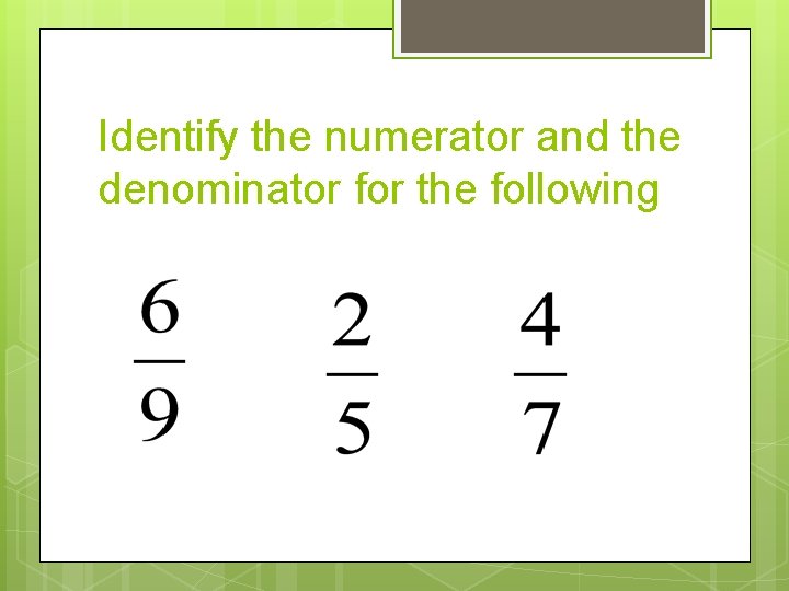 Identify the numerator and the denominator for the following 