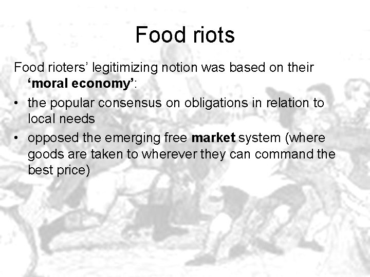 Food riots Food rioters’ legitimizing notion was based on their ‘moral economy’: • the