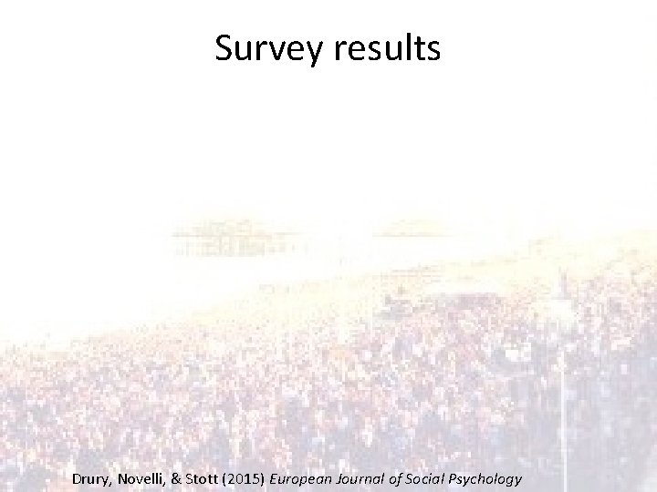 Survey results Drury, Novelli, & Stott (2015) European Journal of Social Psychology 