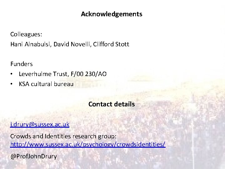 Acknowledgements Colleagues: Hani Alnabulsi, David Novelli, Clifford Stott Funders • Leverhulme Trust, F/00 230/AO