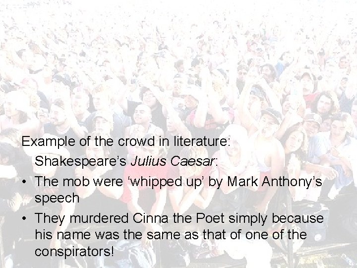 Example of the crowd in literature: Shakespeare’s Julius Caesar: • The mob were ‘whipped